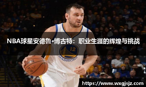 NBA球星安德鲁·博古特：职业生涯的辉煌与挑战